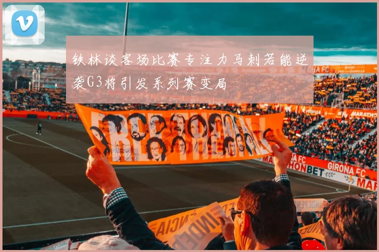铁林谈客场比赛专注力马刺若能逆袭G3将引发系列赛变局