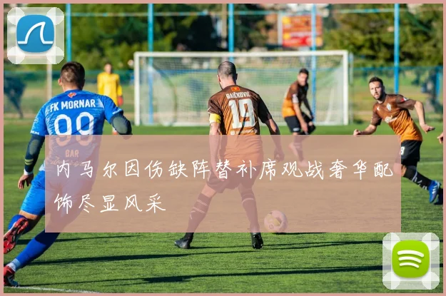 内马尔因伤缺阵替补席观战奢华配饰尽显风采