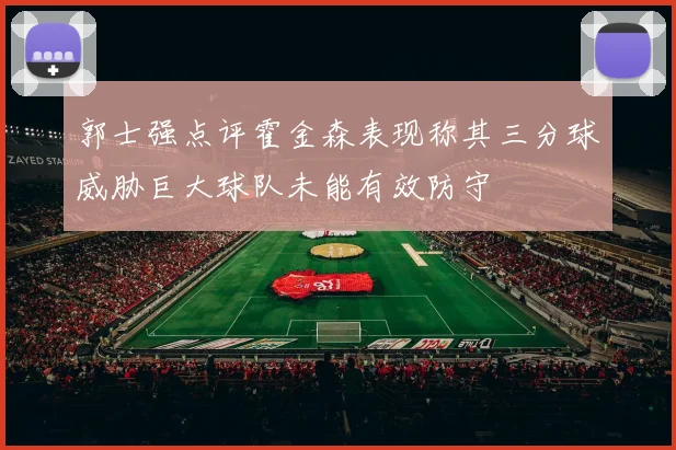 郭士强点评霍金森表现称其三分球威胁巨大球队未能有效防守