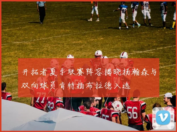 开拓者夏季联赛阵容揭晓杨瀚森与双向球员肯特扬布拉德入选